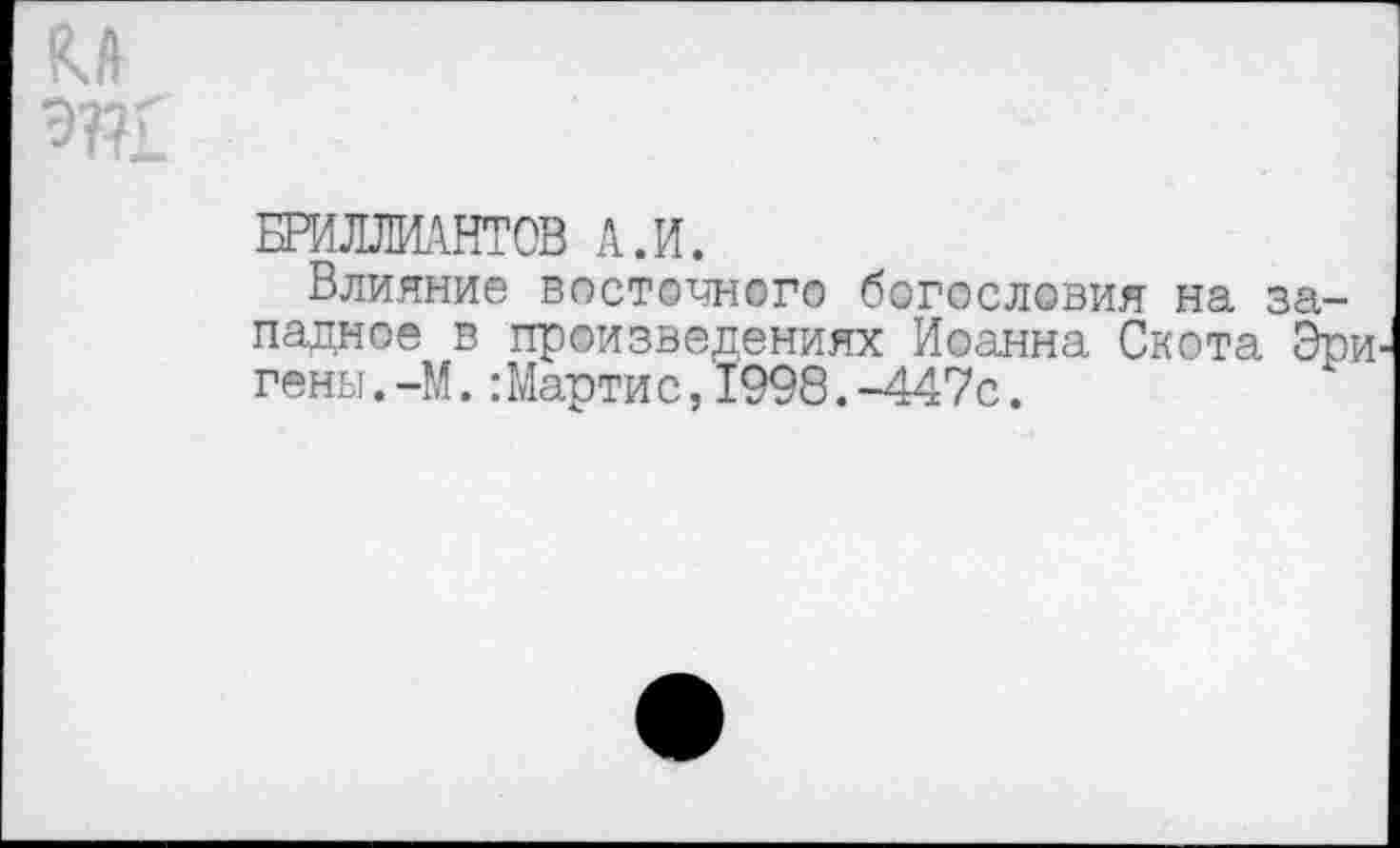 ﻿БЕМЛЛИАНТОВ А.и.
Влияние восточного богословия на западное в произведениях Иоанна Скота Эри гены.-М.:Мартис,1998.-447с.